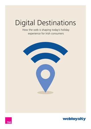 Digital Destinations
How the web is shaping today’s holiday
experience for Irish consumers
 