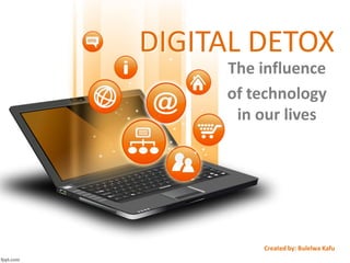 DIGITAL DETOX
The influence
of technology
in our lives
Created by: Bulelwa Kafu
 