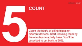 COUNT
Count the hours of going digital on
different devices. Start reducing them by
the minutes on a daily base. You’ll be...