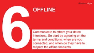 OFFLINE
Communicate to others your detox
intentions. So start by agreeing on the
terms and conditions: when are you
connec...