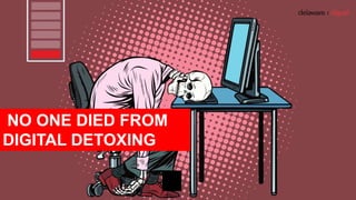 NO ONE DIED FROM
DIGITAL DETOXING
 