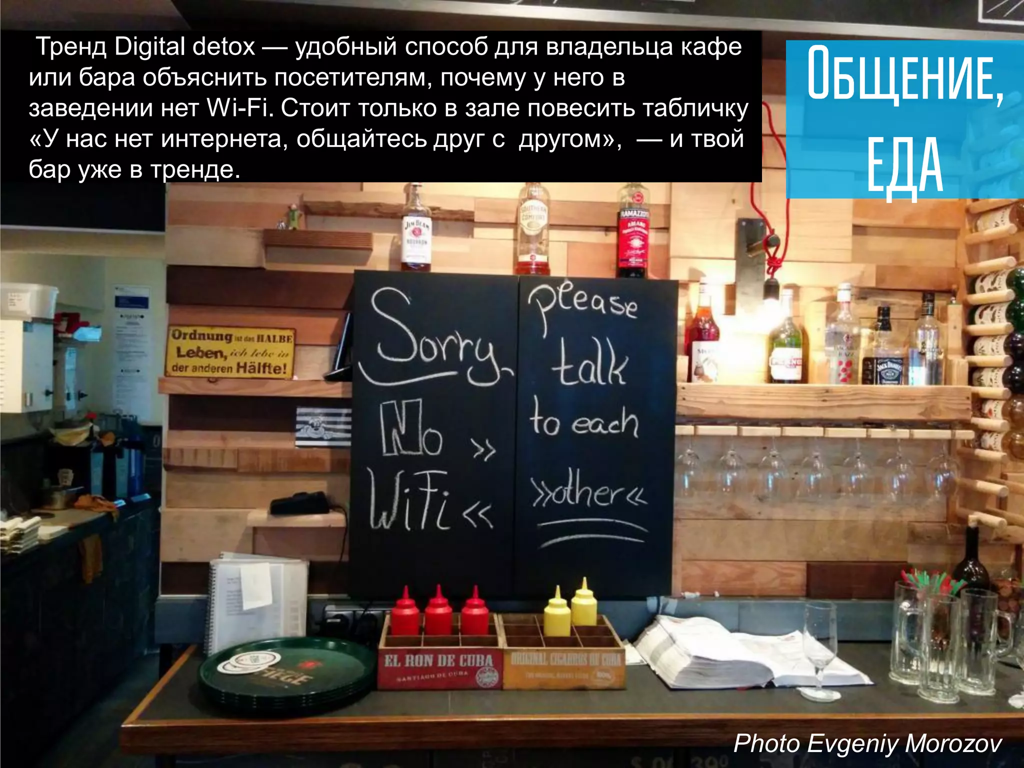 Тренд Digital detox — удобный способ для владельца кафе или бара объяснить посетителям, почему у него в заведении нет Wi-Fi. Стоит только в зале повесить табличку «У нас нет интернета, общайтесь друг с другом», — и твой бар уже в тренде. 
Photo Evgeniy Morozov  