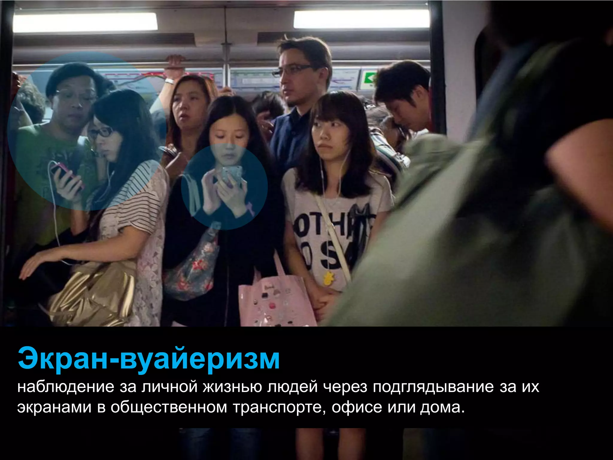 Экран-вуайеризм наблюдение за личной жизнью людей через подглядывание за их экранами в общественном транспорте, офисе или дома.  