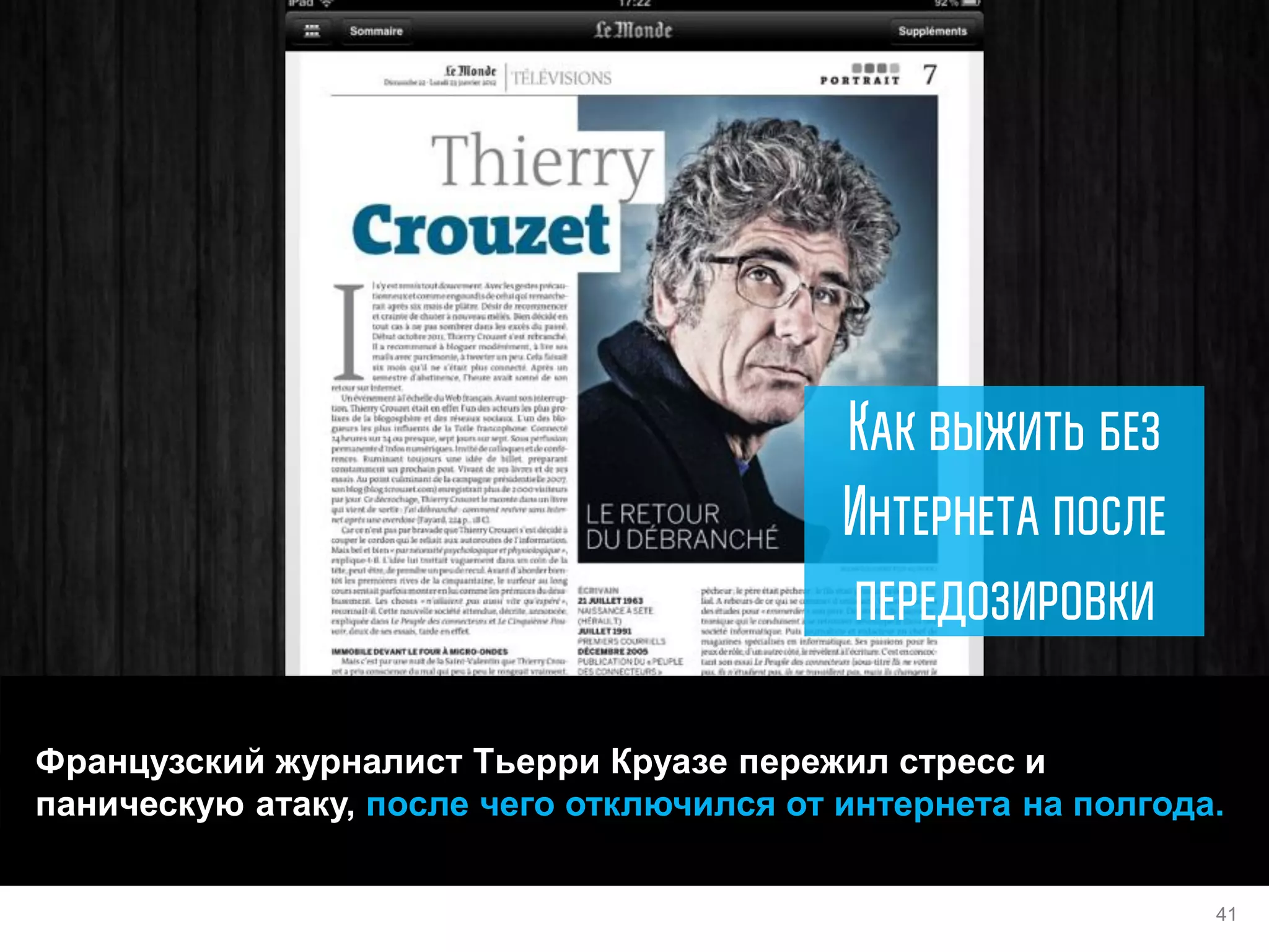 Французский журналист Тьерри Круазе пережил стресс и паническую атаку, после чего отключился от интернета на полгода. 
41  