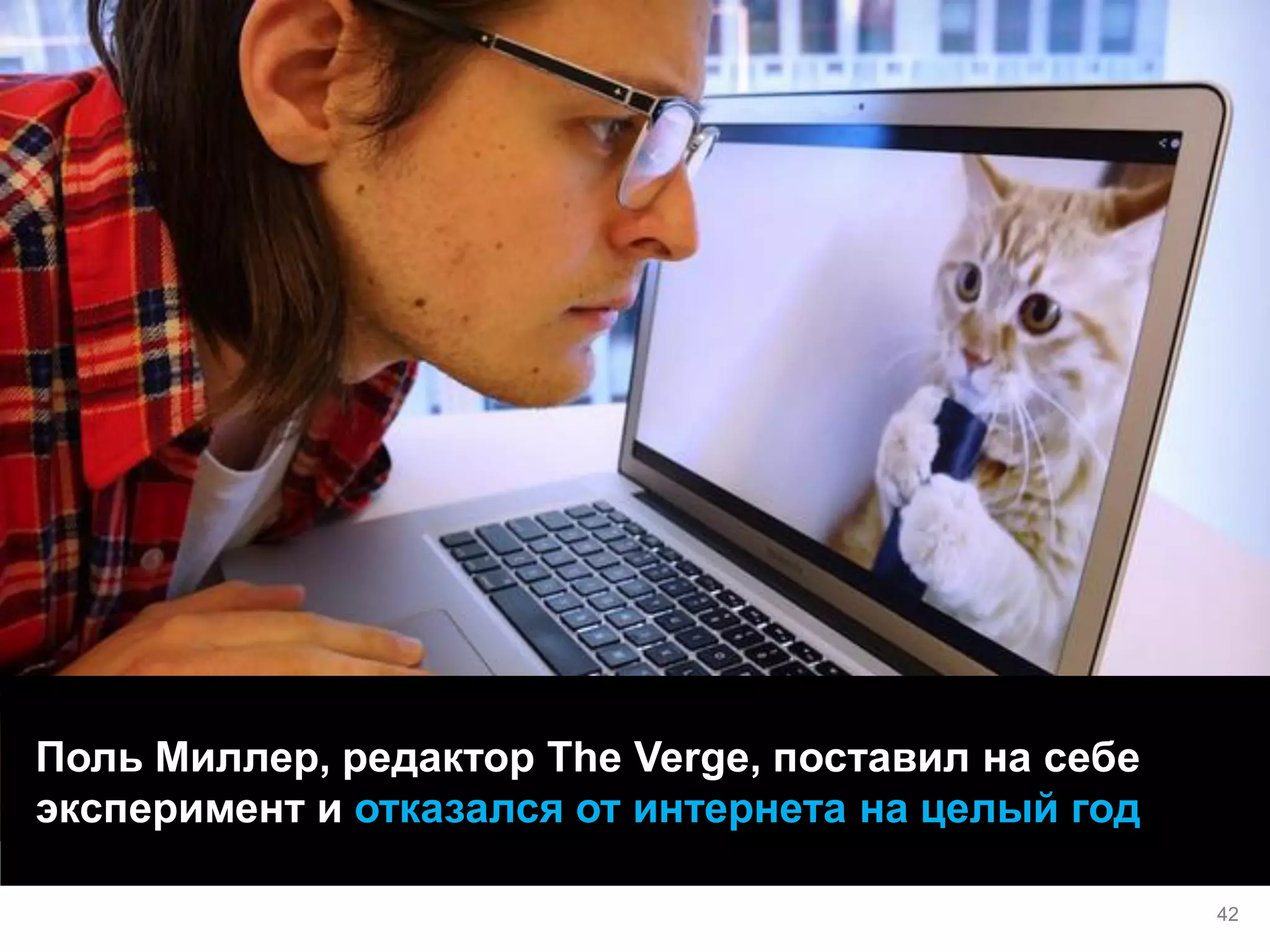 Поль Миллер, редактор The Verge, поставил на себе эксперимент и отказался от интернета на целый год 
42  
