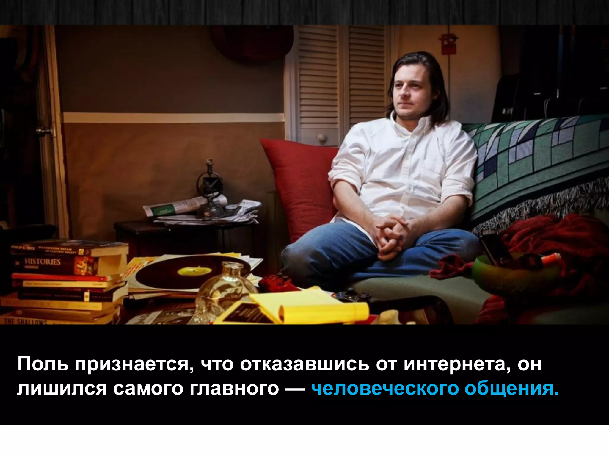 Поль признается, что отказавшись от интернета, он лишился самого главного — человеческого общения.  