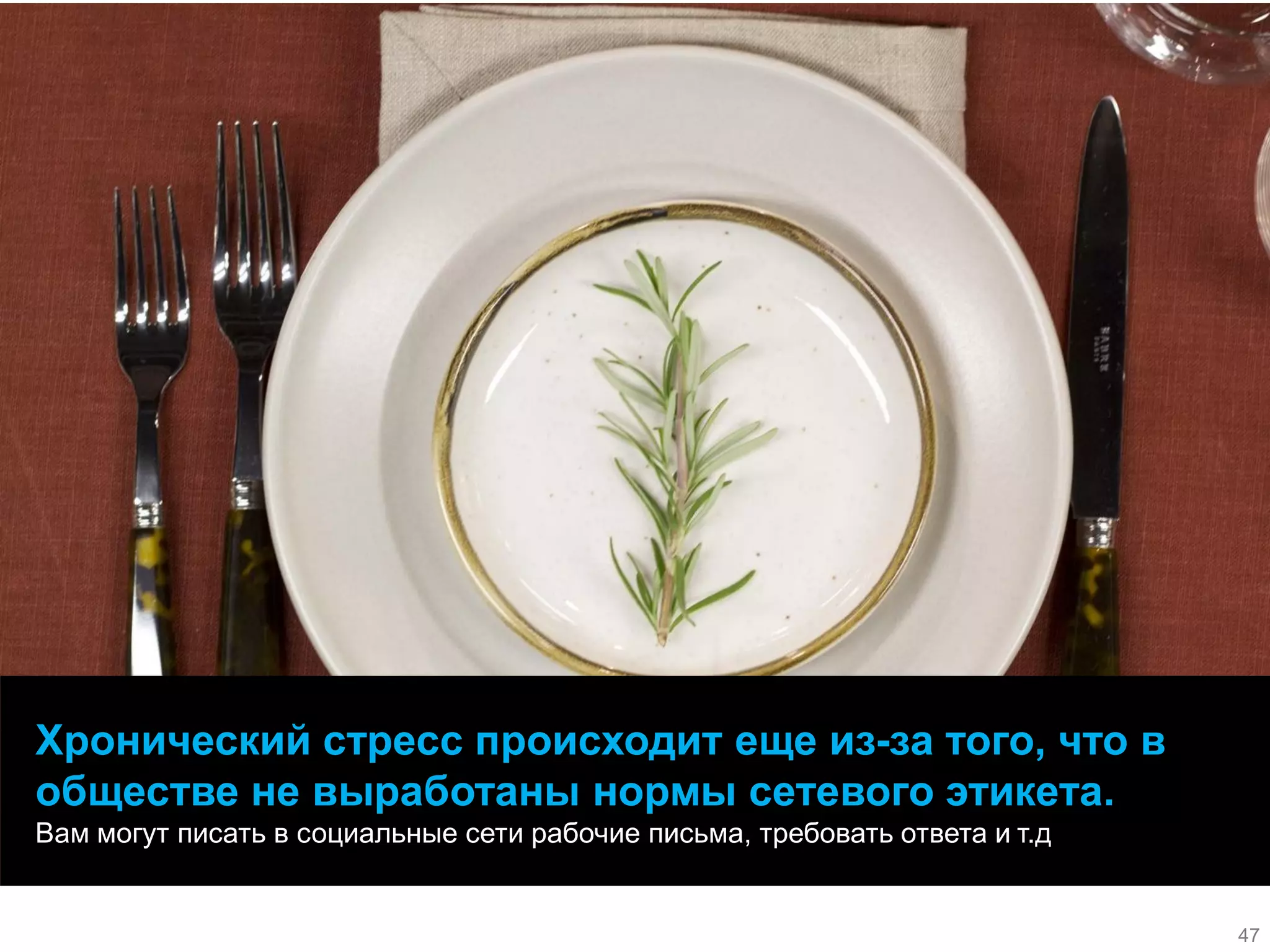 47 
47 
Хронический стресс происходит еще из-за того, что в обществе не выработаны нормы сетевого этикета. 
Вам могут писать в социальные сети рабочие письма, требовать ответа и т.д 
47 
47  