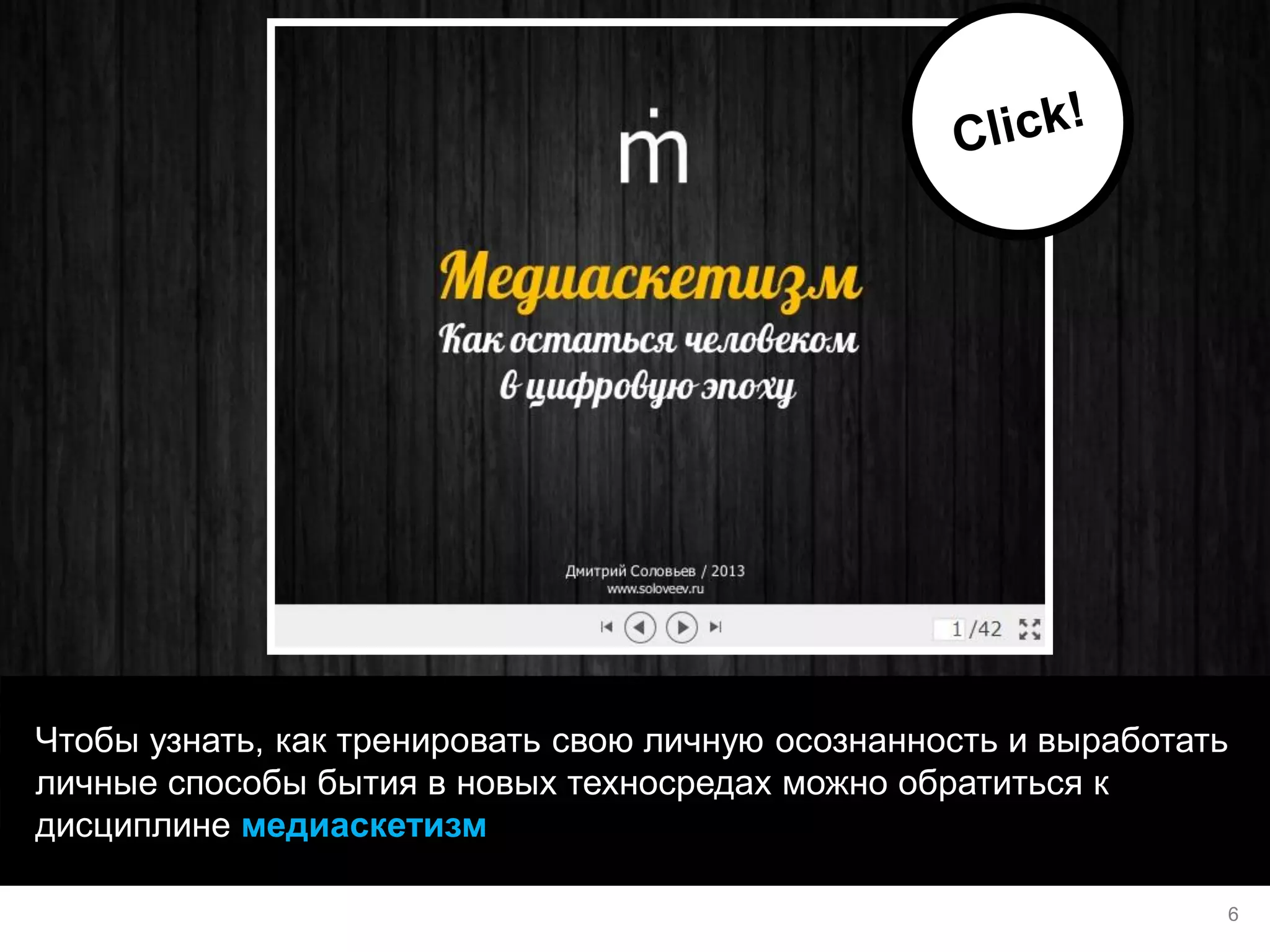 Чтобы узнать, как тренировать свою личную осознанность и выработать личные способы бытия в новых техносредах можно обратиться к дисциплине медиаскетизм 
6  