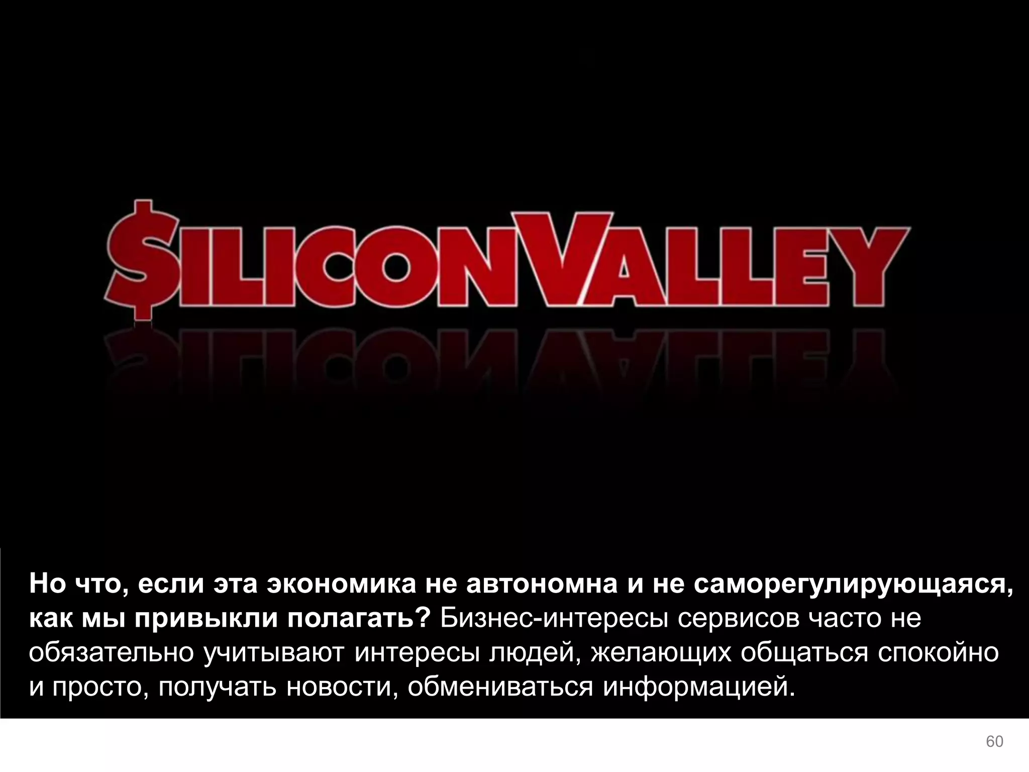 Но что, если эта экономика не автономна и не саморегулирующаяся, как мы привыкли полагать? Бизнес-интересы сервисов часто не обязательно учитывают интересы людей, желающих общаться спокойно и просто, получать новости, обмениваться информацией. 
60  