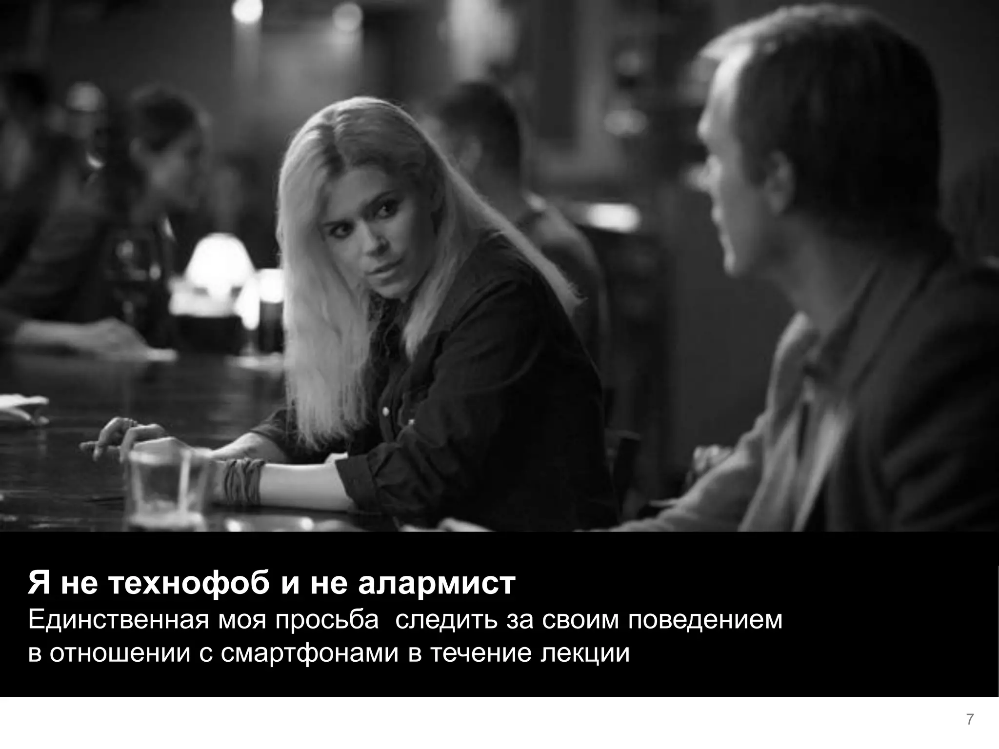 Я не технофоб и не алармист 
Единственная моя просьба следить за своим поведением в отношении с смартфонами в течение лекции 
7  