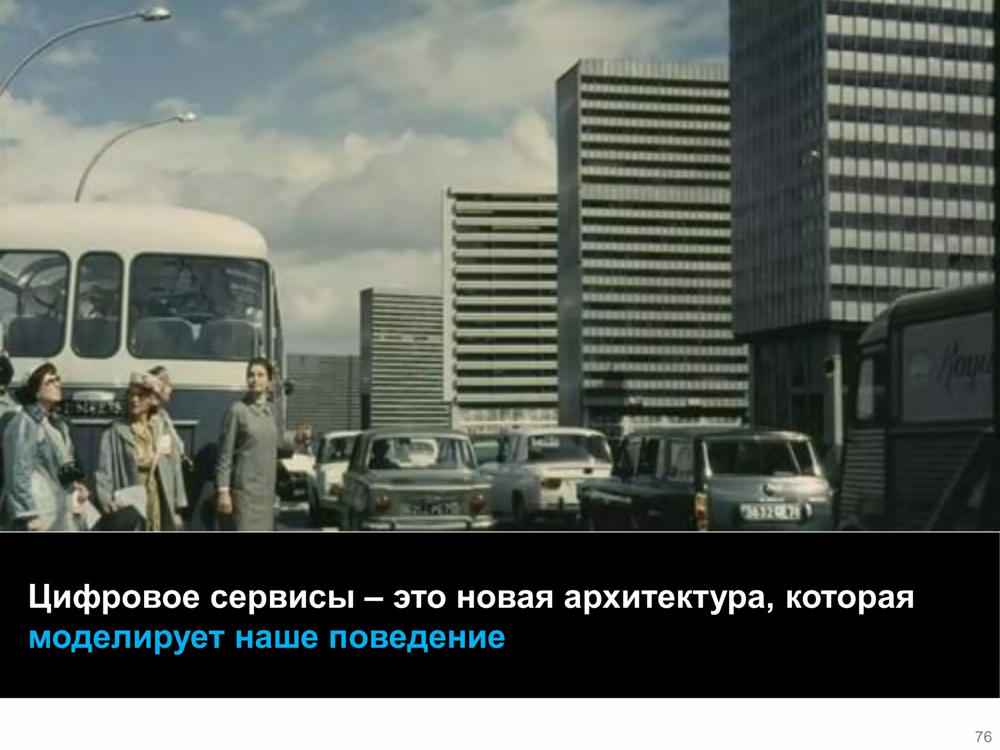 Цифровое сервисы – это новая архитектура, которая моделирует наше поведение 
76  