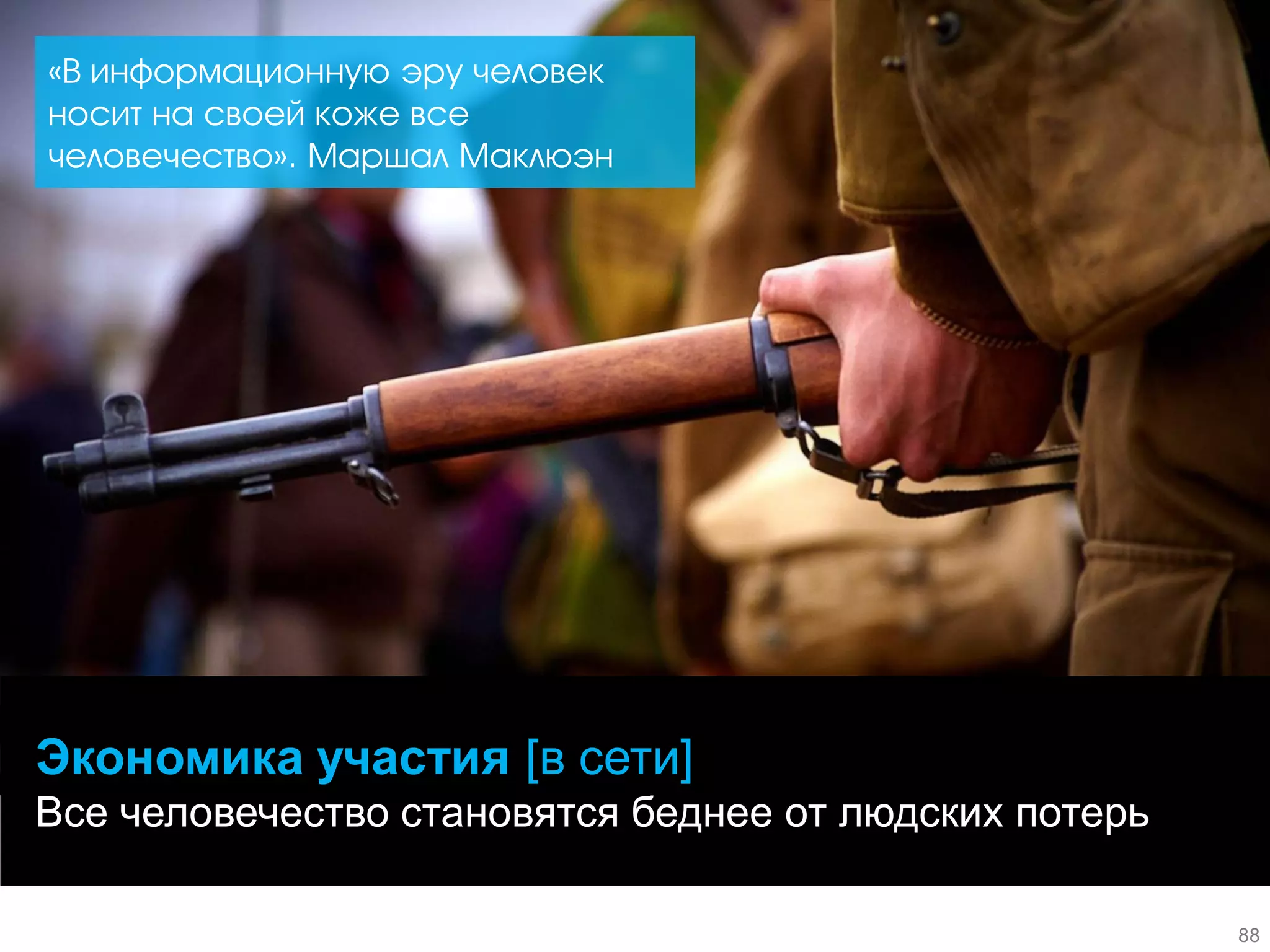 Экономика участия [в сети] Все человечество становятся беднее от людских потерь 
«В информационную эру человек носит на своей коже все человечество». Маршал Маклюэн 
88  