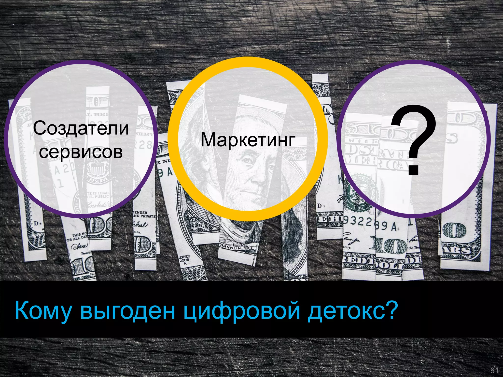 Кому выгоден цифровой детокс? 
Создатели сервисов 
Маркетинг 
? 
91  