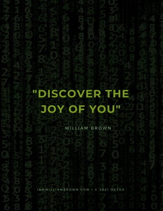 "DISCOVER THE
JOY OF YOU"
W I L L I A M B R O W N
I A M W I L L I A M B R O W N . C O M | © 2 0 2 1 D E T O X
 