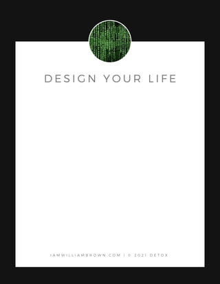D E S I G N Y O U R L I F E
I A M W I L L I A M B R O W N . C O M | © 2 0 2 1 D E T O X
 