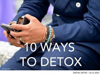 DIGITAL	DETOX	–	19.11.2015	
VR	Style	Post	
10 WAYS
TO DETOX
 