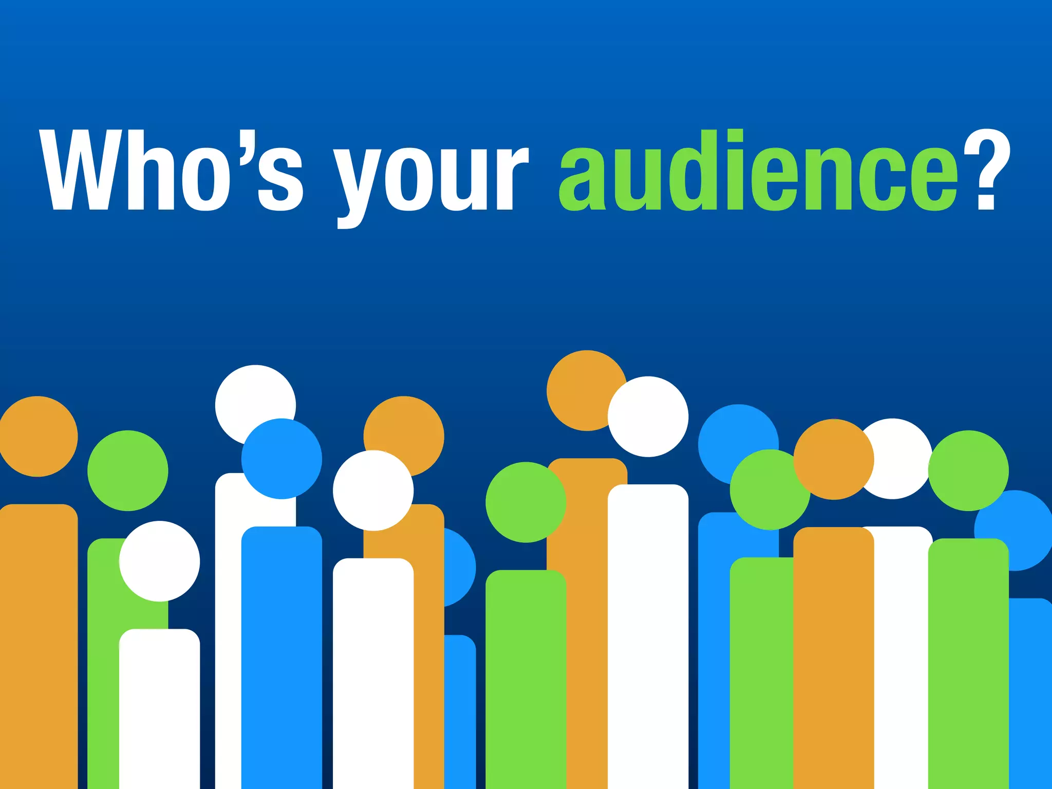 Who’s your audience?
 