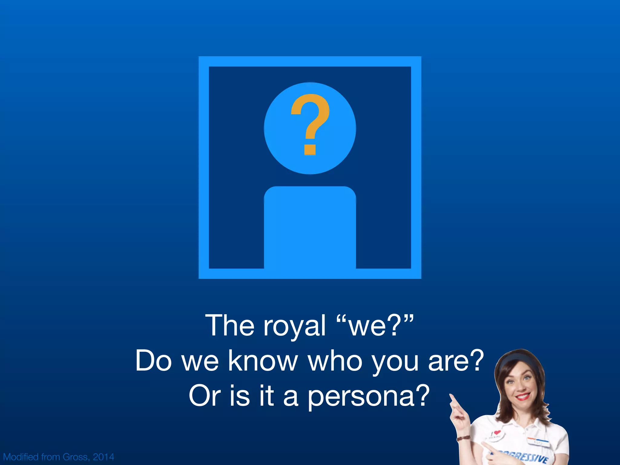 ?
The royal “we?”

Do we know who you are?

Or is it a persona?
Modiﬁed from Gross, 2014
 