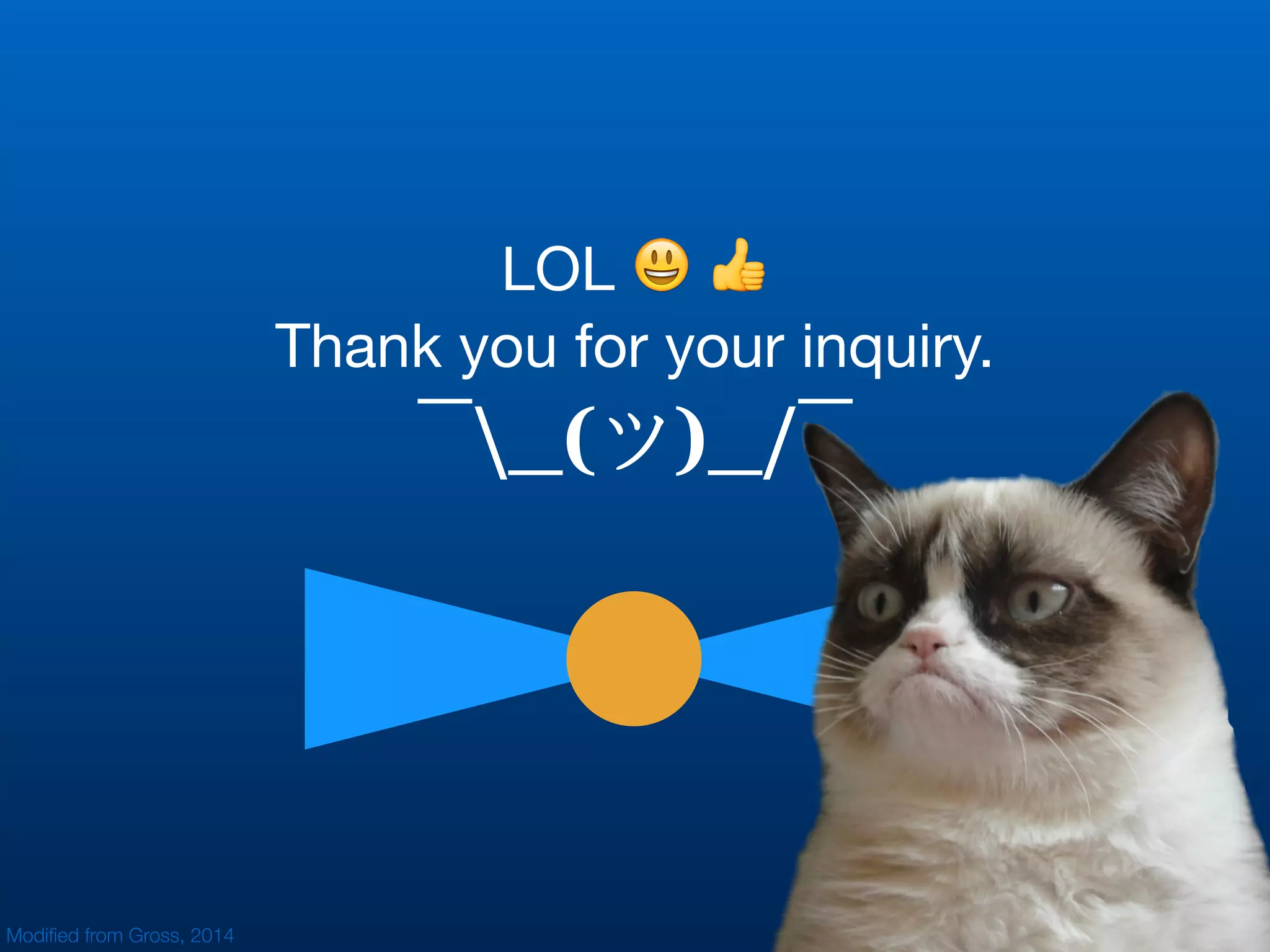 LOL 😃 👍

Thank you for your inquiry.

¯_(ツ)_/¯
Modiﬁed from Gross, 2014
 