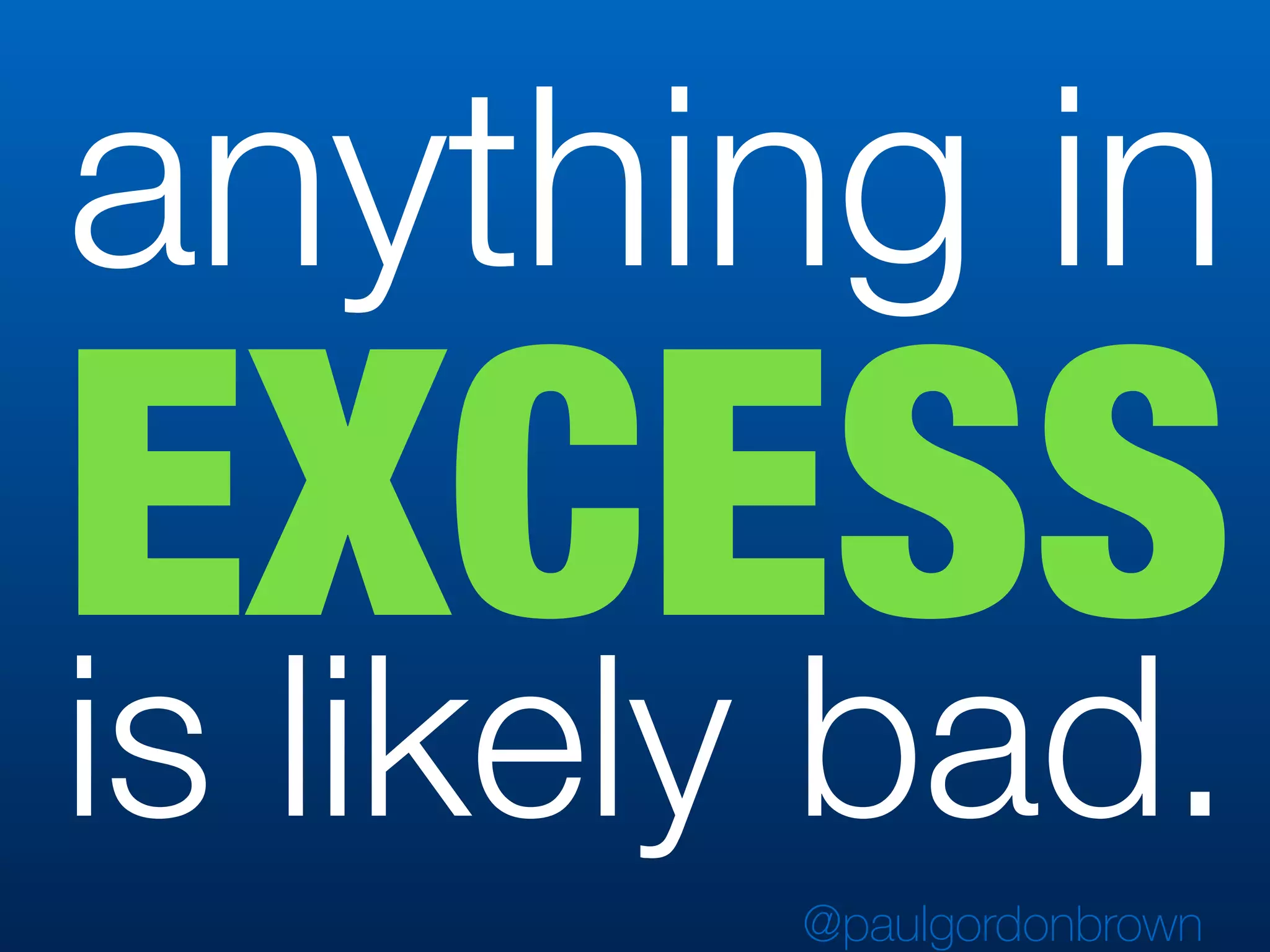 anything in
EXCESS
is likely bad.
@paulgordonbrown
 