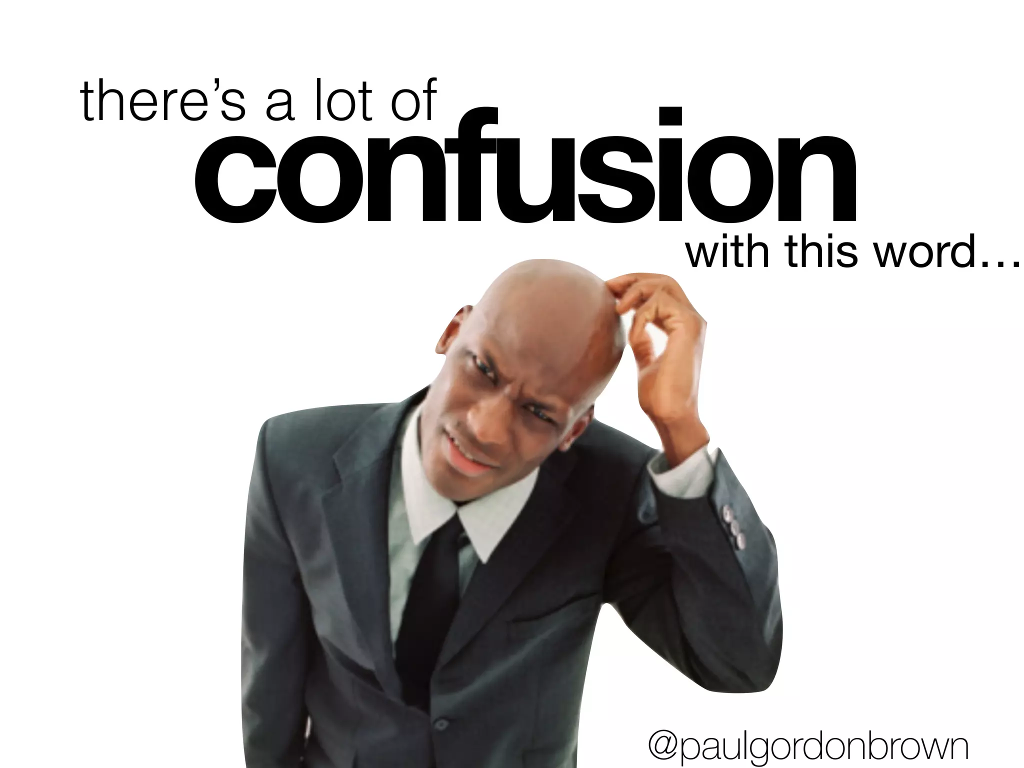 confusion
there’s a lot of
with this word…
@paulgordonbrown
 