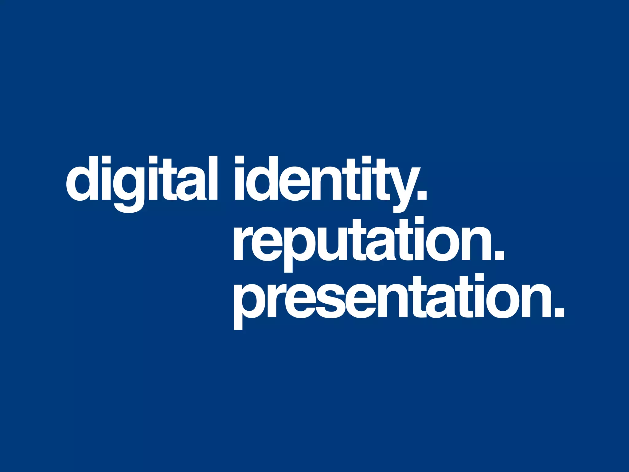 digital identity.
reputation.
presentation.
 