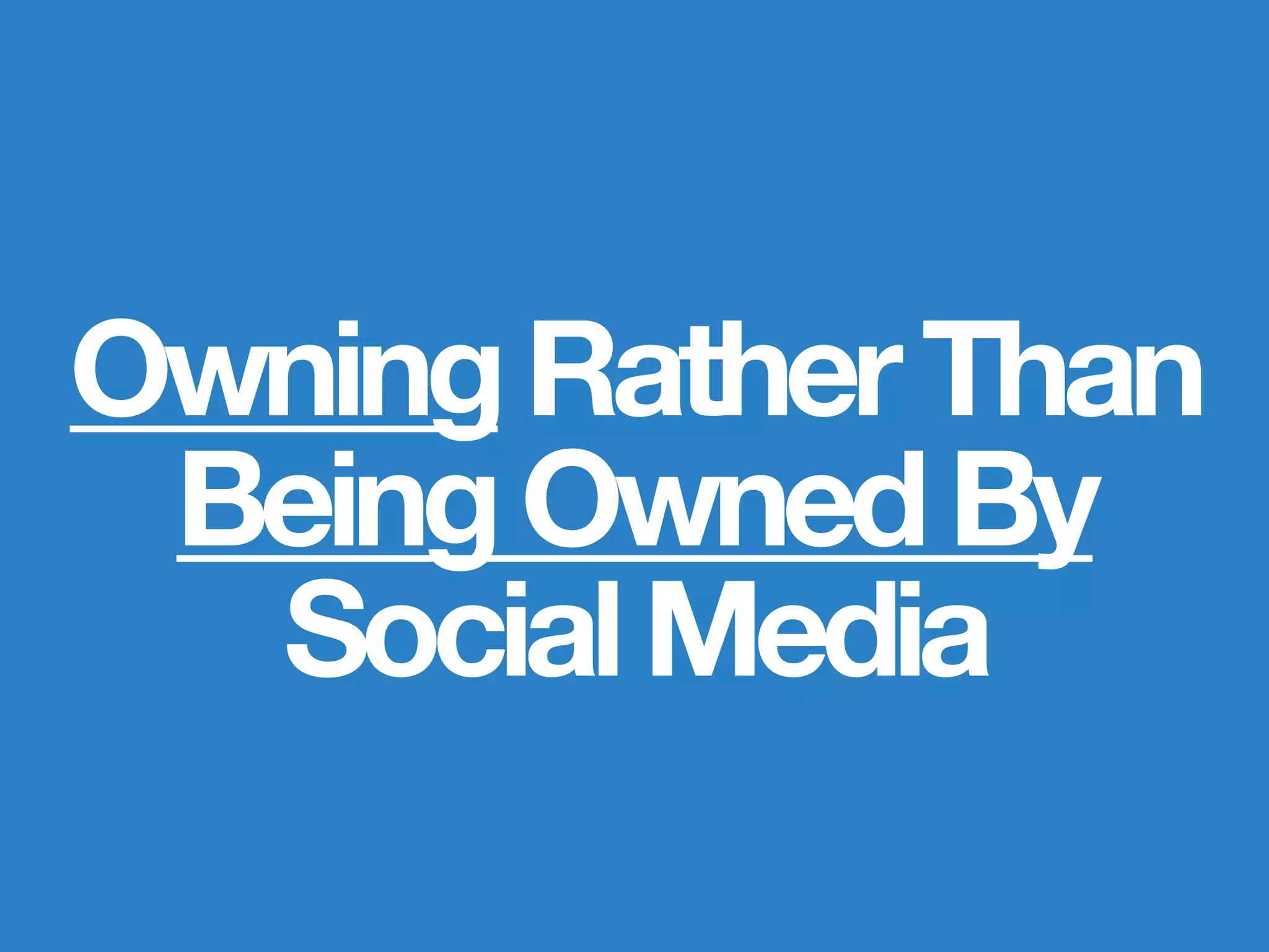 OwningRatherThan
BeingOwnedBy
SocialMedia
 