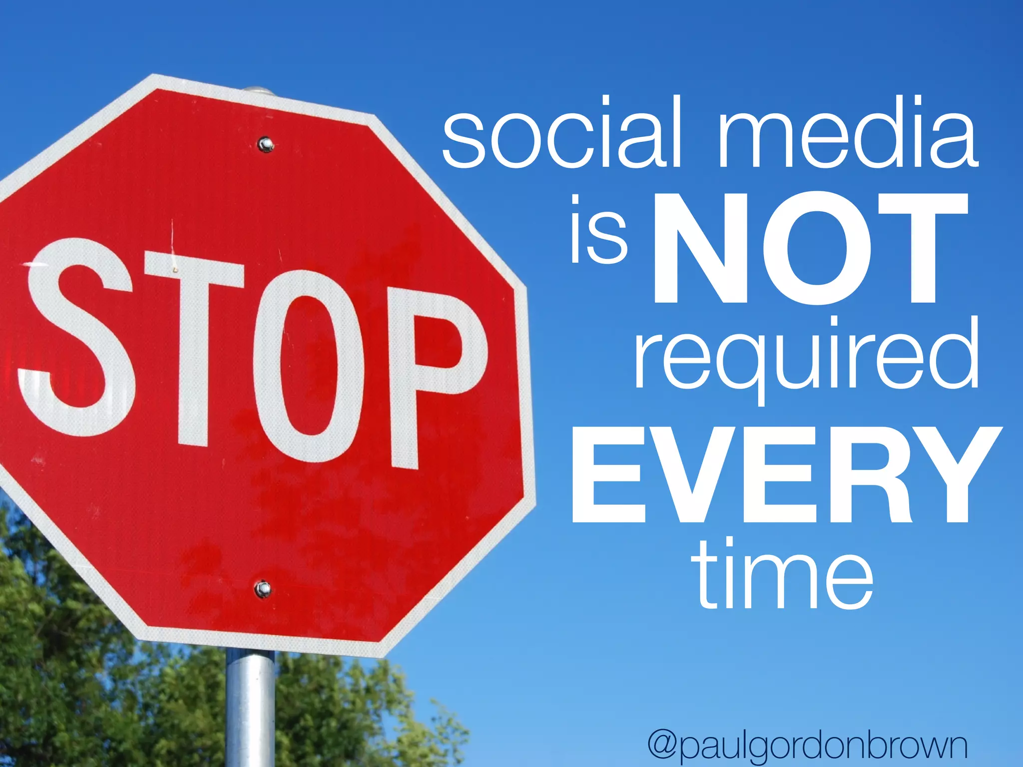social media
isNOT
required
EVERY
time
@paulgordonbrown
 