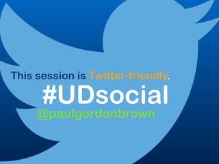 #UDsocial
This session is Twitter-friendly.
@paulgordonbrown
 