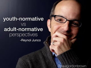 youth-normative
vs
adult-normative
perspectives
-Reynol Junco
@paulgordonbrown
 
