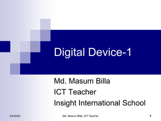 Digital Device-1
Md. Masum Billa
ICT Teacher
Insight International School
2/4/2020 Md. Masum Billa, ICT Teacher 1
 
