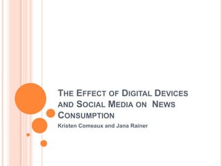 THE EFFECT OF DIGITAL DEVICES
AND SOCIAL MEDIA ON NEWS
CONSUMPTION
Kristen Comeaux and Jana Rainer
 