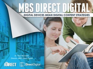 DIGITAL DEVICES MEAN DIGITAL CONTENT STRATEGIES




     Dr. Rob Reynolds
Director, MBS Direct Digital
 