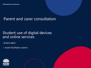 NSW Department of Education
<Insert date>
< insert facilitator name>
Student use of digital devices
and online services
Parent and carer consultation
 
