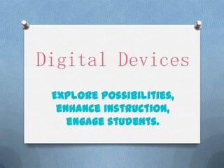 Digital Devices
 Explore possibilities,
  enhance instruction,
    engage students.
 