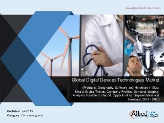 v
Global Digital Devices Technologies Market
(Products, Geography, Software and Hardware) - Size,
Share, Global Trends, Company Profiles, Demand, Insights,
Analysis, Research, Report, Opportunities, Segmentation and
Forecast, 2014 - 2020
www.alliedmarketresearch.com
Published: Jul-2015
Category: Consumer goods
 