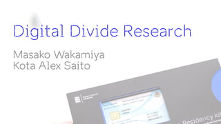 1
Digital Divide Research
Masako Wakamiya
Kota Alex Saito
 