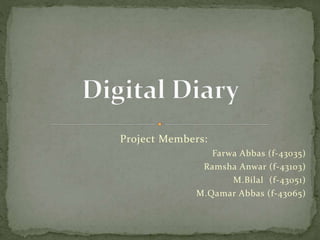 Project Members:
Farwa Abbas (f-43035)
Ramsha Anwar (f-43103)
M.Bilal (f-43051)
M.Qamar Abbas (f-43065)
 