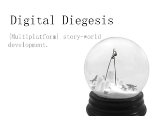 Digital Diegesis
{Multiplatform} story-world
development.
 