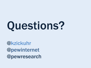 Questions?
@kzickuhr
@pewinternet
@pewresearch
 