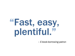 “Fast, easy,
 plentiful.”
      – E-book-borrowing patron
 