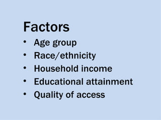 Factors
•   Age group
•   Race/ethnicity
•   Household income
•   Educational attainment
•   Quality of access
 