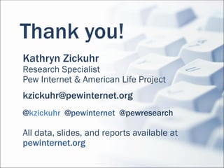 Thank you!
Kathryn Zickuhr
Research Specialist
Pew Internet & American Life Project
kzickuhr@pewinternet.org
@kzickuhr @pewinternet @pewresearch

All data, slides, and reports available at
pewinternet.org
 