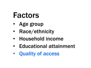 Factors
•    Age group
•    Race/ethnicity
•    Household income
•    Educational attainment
•    Quality of access
 