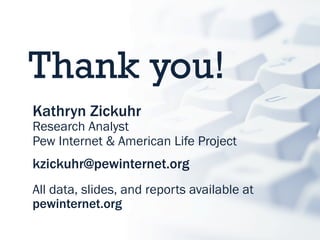 Thank you!
Kathryn Zickuhr
Research Analyst
Pew Internet & American Life Project
kzickuhr@pewinternet.org
All data, slides, and reports available at
pewinternet.org
 