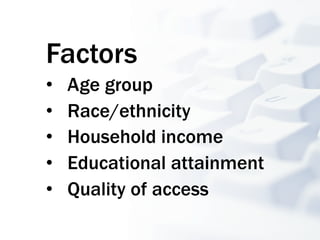 Factors
•    Age group
•    Race/ethnicity
•    Household income
•    Educational attainment
•    Quality of access
 