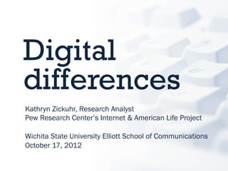 Digital
differences
Kathryn Zickuhr, Research Analyst
Pew Research Center’s Internet & American Life Project

Wichita State University Elliott School of Communications
October 17, 2012
 