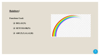 Rainbow:
Functions Used:
 DELAY(N)
 SETCOLOR(N)
 ARC(X,Y,A1,A2,R)
5
 