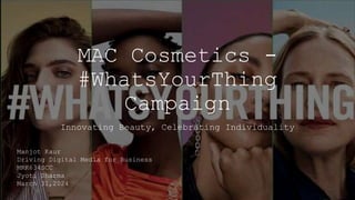 MAC Cosmetics -
#WhatsYourThing
Campaign
Innovating Beauty, Celebrating Individuality
Manjot Kaur
Driving Digital Media for Business
MRK634SCC
Jyoti Sharma
March 31,2024
 