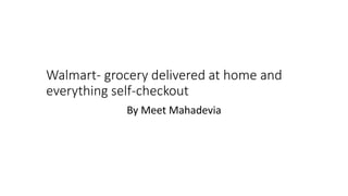 Walmart- grocery delivered at home and
everything self-checkout
By Meet Mahadevia
 
